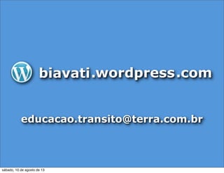 .biavati wordpress com.
educacao.transito@terra.com.br
sábado, 10 de agosto de 13
 