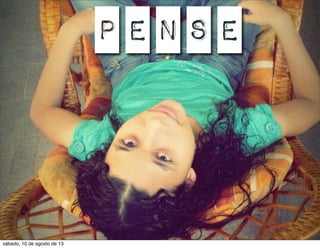 P E N S E
sábado, 10 de agosto de 13
 