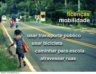 atravessar ruas
usar transporte público
caminhar para escola
usar bicicleta
licenças
mobilidade
sábado, 10 de agosto de 13
 