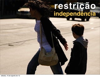 restrição
independência
sábado, 10 de agosto de 13
 