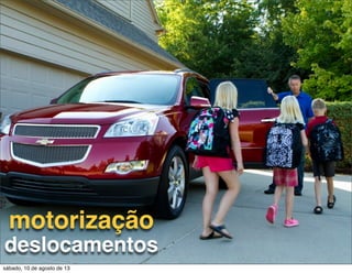 motorização
deslocamentos
sábado, 10 de agosto de 13
 