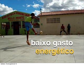 baixo gasto
energético
sábado, 10 de agosto de 13
 