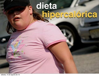 dieta
hipercalórica
sábado, 10 de agosto de 13
 