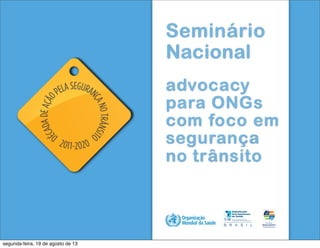 Seminário
Nacional
advocacy
para ONGs
com foco em
segurança
no trânsito
! !
!
segunda-feira, 19 de agosto de 13
 