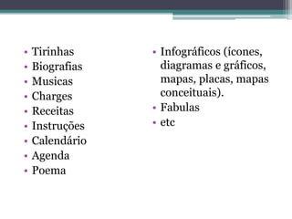 •
•
•
•
•
•
•
•
•

Tirinhas
Biografias
Musicas
Charges
Receitas
Instruções
Calendário
Agenda
Poema

• Infográficos (ícones,
diagramas e gráficos,
mapas, placas, mapas
conceituais).
• Fabulas
• etc

 