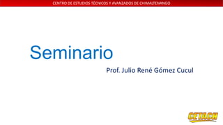 CENTRO DE ESTUDIOS TÉCNICOS Y AVANZADOS DE CHIMALTENANGO

Seminario
Prof. Julio René Gómez Cucul

 