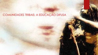 COMUNIDADES TRIBAIS: A EDUCAÇÃO DIFUSA

 