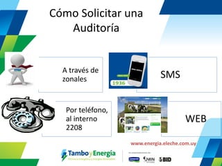 Cómo Solicitar una Auditoría 
A través de zonales 
SMS 
Por teléfono, al interno 2208 
WEB 
www.energia.eleche.com.uy  