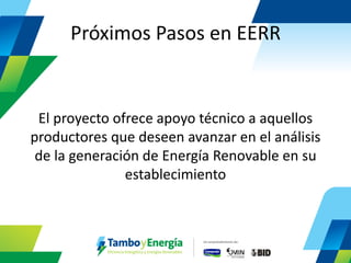 Próximos Pasos en EERR 
El proyecto ofrece apoyo técnico a aquellos productores que deseen avanzar en el análisis de la generación de Energía Renovable en su establecimiento  