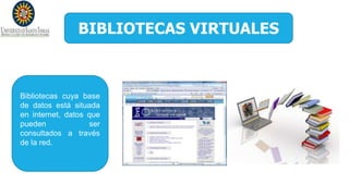 BIBLIOTECAS VIRTUALES
Bibliotecas cuya base
de datos está situada
en internet, datos que
pueden ser
consultados a través
de la red.
 
