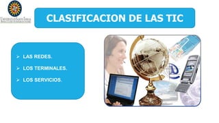 CLASIFICACION DE LAS TIC
 LAS REDES.
 LOS TERMINALES.
 LOS SERVICIOS.
 
