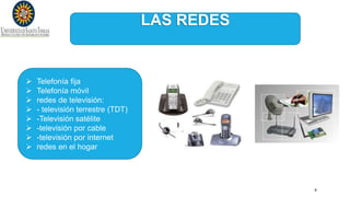 6
LAS REDES
 Telefonía fija
 Telefonía móvil
 redes de televisión:
 - televisión terrestre (TDT)
 -Televisión satélite
 -televisión por cable
 -televisión por internet
 redes en el hogar
 