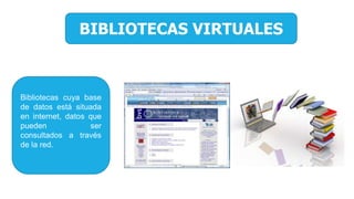 BIBLIOTECAS VIRTUALES
Bibliotecas cuya base
de datos está situada
en internet, datos que
pueden ser
consultados a través
de la red.
 