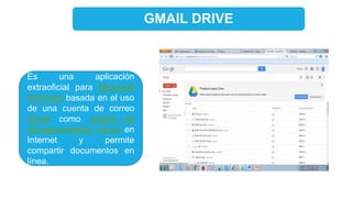 GMAIL DRIVE
Es una aplicación
extraoficial para Microsoft
Windows basada en el uso
de una cuenta de correo
Gmail como unidad de
almacenamiento virtual en
Internet y permite
compartir documentos en
línea.
 