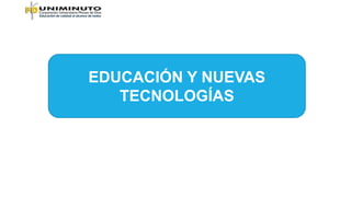 EDUCACIÓN Y NUEVAS
TECNOLOGÍAS
 