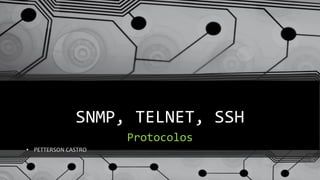 SNMP, TELNET, SSH
Protocolos
• PETTERSON CASTRO
 
