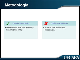Metodologia
Critérios	de	inclusão
• idade	inferior	a	18	anos	e	Doença	
Renal	Crônica	(DRC)	
Critérios	de	exclusão
• os	casos	com	prontuários	
inacessíveis.
 