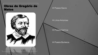 Obras de Gregório de
Matos
 Poesia Sacra
 Lírica Amorosa
 Poesia Satírica
 Poesia Burlesca
 