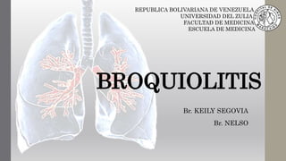 BROQUIOLITIS
Br. KEILY SEGOVIA
Br. NELSO
REPUBLICA BOLIVARIANA DE VENEZUELA
UNIVERSIDAD DEL ZULIA
FACULTAD DE MEDICINA
ESCUELA DE MEDICINA
 