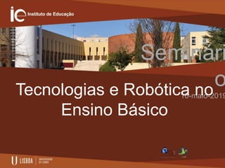 Seminári
o
16-maio-2019Tecnologias e Robótica no
Ensino Básico
 
