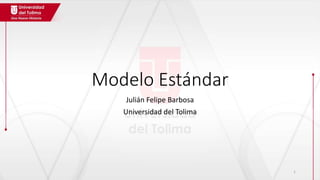 Modelo Estándar
Julián Felipe Barbosa
Universidad del Tolima
1
 