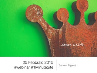 25 Febbraio 2015
#webinar #1MinuteSite
Simona Bigazzi
…Content is KING
 