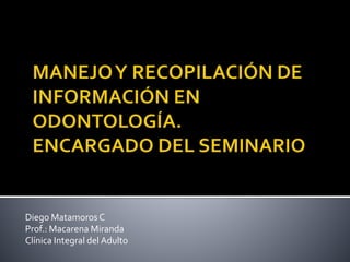 Diego MatamorosC
Prof.: Macarena Miranda
Clínica Integral del Adulto
 