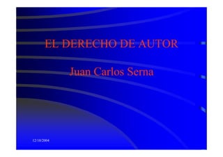 EL DERECHO DE AUTOR

             Juan Carlos Serna




12/10/2004
 