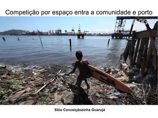 Competição por espaço entra a comunidade e porto
Sitio Conceiçãozinha Guarujá
Sitio Conceiçãozinha Guarujá
 