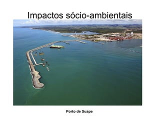 Impactos sócio-ambientais
Porto de Suape
 
