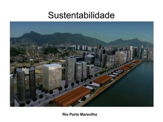 Sustentabilidade
Rio Porto Maravilha
 