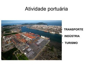 Atividade portuária
• TRANSPORTE
• INDÚSTRIA
• TURISMO
 