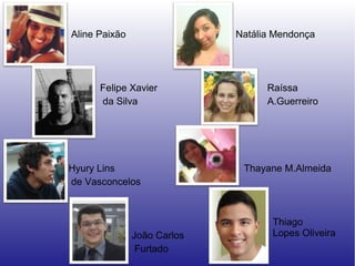 Aline Paixão
Felipe Xavier
da Silva
Hyury Lins
de Vasconcelos
João Carlos
Furtado
Natália Mendonça
Raíssa
A.Guerreiro
Thayane M.Almeida
Thiago
Lopes Oliveira
 