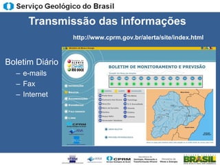 Transmissão das informações
                 http://www.cprm.gov.br/alerta/site/index.html



Boletim Diário
  – e-mails
  – Fax
  – Internet
 