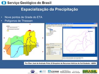 Espacialização da Precipitação
• Nove pontos de Grade do ETA
• Polígonos de Thiessen




                Por Éber José de Andrade Pinto (II Simpósio de Recursos hídricos do Sul-Sudeste - ABRH
 