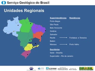 Unidades Regionais
                     Superintendências     Residências
                     Porto Alegre
                     São Paulo
                     Belo Horizonte
                     Goiânia
                     Salvador
                     Recife                Fortaleza e Teresina
                     Belém
                     Manaus                Porto Velho

                     Escritórios
                     Sede – Brasília
                     Supervisão – Rio de Janeiro
 