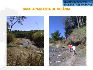 SEMINÁRIO CHUVAS
                     E DESASTRES URBANOS

CASO APARECIDA DE GOIÂNIA
 