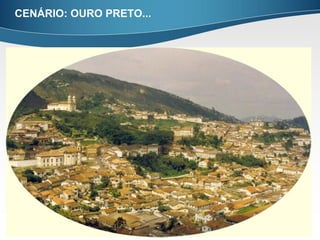 CENÁRIO: OURO PRETO...
 