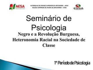 Seminário de
Psicologia
Negro e a Revolução Burguesa,
Heteronomia Racial na Sociedade de
Classe
11ºPeríododePsicologia
 
