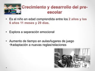 • Es el niño en edad comprendida entre los 2 años y los
6 años 11 meses y 29 días.
• Explora a separación emocional
• Aumento de tiempo en aulas/lugares de juego
adaptación a nuevas reglas/relaciones
 