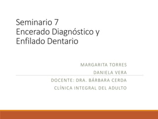 Seminario 7
Encerado Diagnóstico y
Enfilado Dentario
MARGARITA TORRES
DANIELA VERA
DOCENTE: DRA. BÁRBARA CERDA
CLÍNICA INTEGRAL DEL ADULTO
 