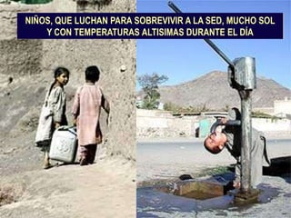 NIÑOS, QUE LUCHAN PARA SOBREVIVIR A LA SED, MUCHO SOL   Y CON TEMPERATURAS ALTISIMAS DURANTE EL DÍA