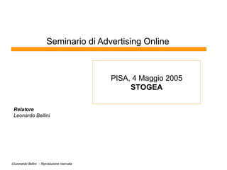 Seminario di Advertising Online Relatore Leonardo Bellini PISA, 4 Maggio 2005 STOGEA 