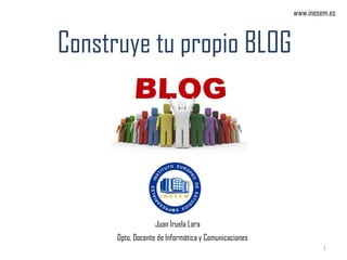 www.inesem.es



Construye tu propio BLOG




                   Juan Iruela Lara
      Dpto. Docente de Informática y Comunicaciones
                                                               1
 