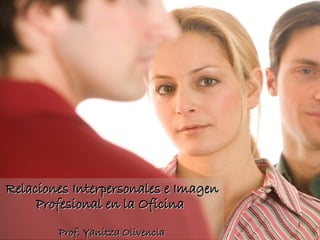 Relaciones Interpersonales e Imagen Profesional en la Oficina  Prof. Yanitza Olivencia 