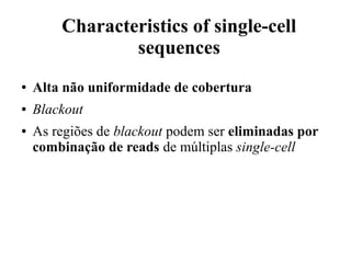 Characteristics of single-cell 
sequences 
● Alta não uniformidade de cobertura 
● Blackout 
● As regiões de blackout podem ser eliminadas por 
combinação de reads de múltiplas single-cell 
 