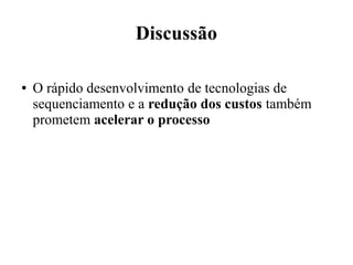 Discussão 
● O rápido desenvolvimento de tecnologias de 
sequenciamento e a redução dos custos também 
prometem acelerar o processo 
 