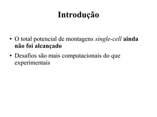 Introdução 
● O total potencial de montagens single-cell ainda 
não foi alcançado 
● Desafios são mais computacionais do que 
experimentais 
 