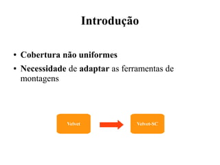 Introdução 
● Cobertura não uniformes 
● Necessidade de adaptar as ferramentas de 
montagens 
Velvet Velvet-SC 
 