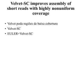 Velvet-SC improves assembly of 
short reads with highly nonuniform 
coverage 
● Velvet poda regiões de baixa cobertura 
● Velvet-SC 
● EULER+Velvet-SC 
 